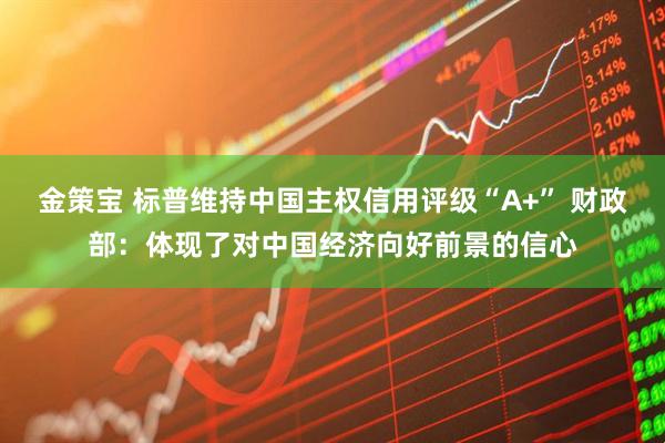 金策宝 标普维持中国主权信用评级“A+” 财政部：体现了对中国经济向好前景的信心