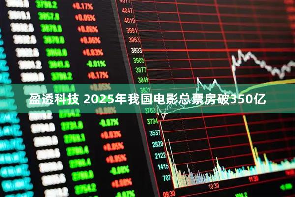 盈透科技 2025年我国电影总票房破350亿