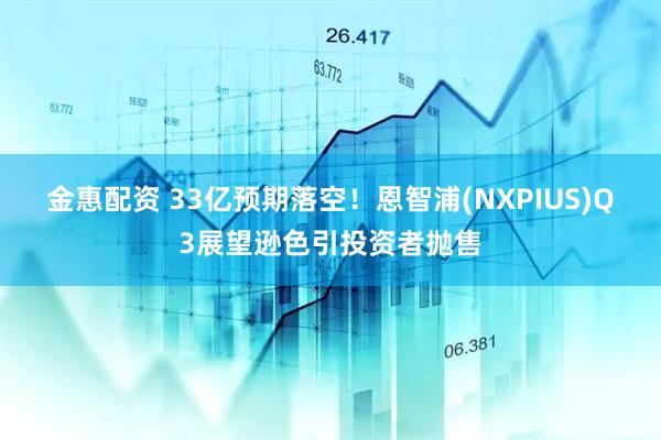 金惠配资 33亿预期落空！恩智浦(NXPIUS)Q3展望逊色引投资者抛售