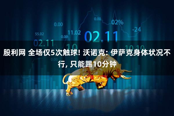 股利网 全场仅5次触球! 沃诺克: 伊萨克身体状况不行, 只能踢10分钟