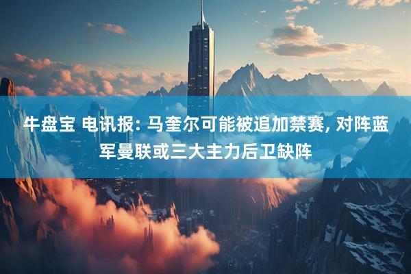 牛盘宝 电讯报: 马奎尔可能被追加禁赛, 对阵蓝军曼联或三大主力后卫缺阵