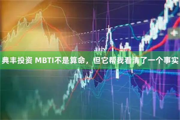 典丰投资 MBTI不是算命，但它帮我看清了一个事实