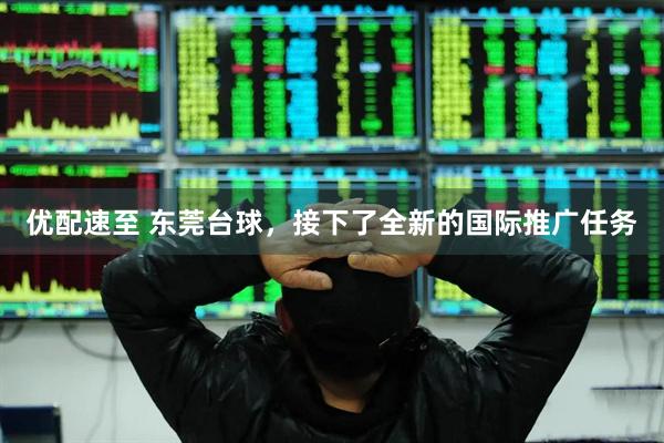 优配速至 东莞台球，接下了全新的国际推广任务