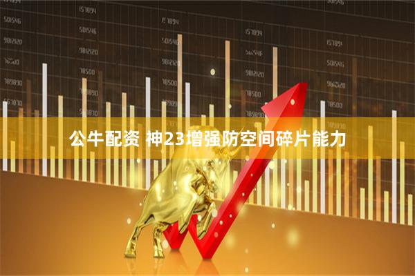 公牛配资 神23增强防空间碎片能力