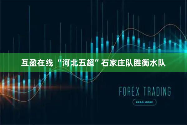 互盈在线 “河北五超”石家庄队胜衡水队